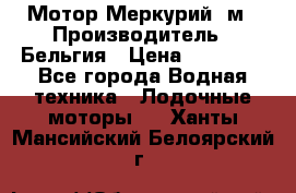 Мотор Меркурий 5м › Производитель ­ Бельгия › Цена ­ 30 000 - Все города Водная техника » Лодочные моторы   . Ханты-Мансийский,Белоярский г.